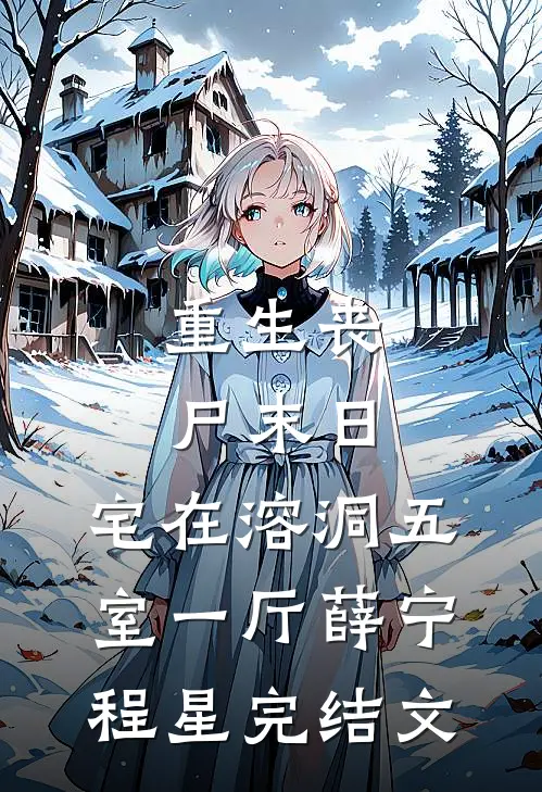 重生丧尸末日：宅在溶洞五室一厅薛宁程星完结文