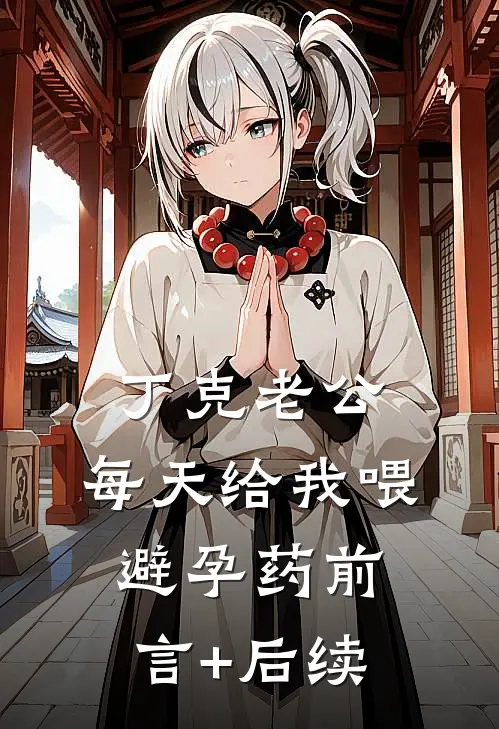 丁克老公，每天给我喂避孕药前言+后续