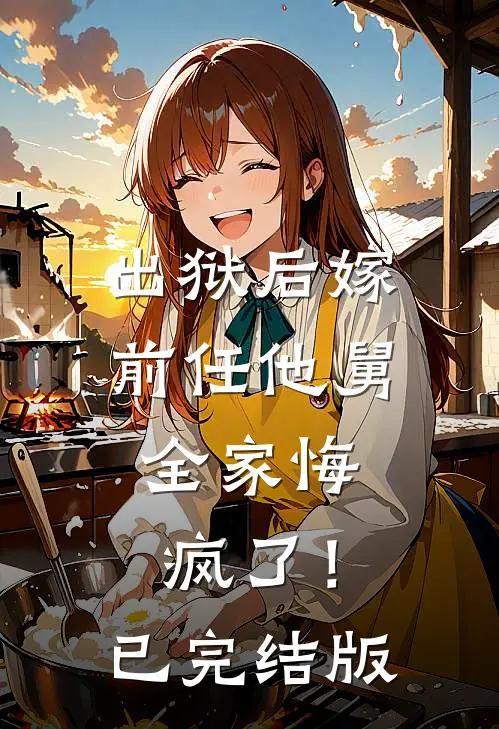 出狱后嫁前任他舅，全家悔疯了！已完结版