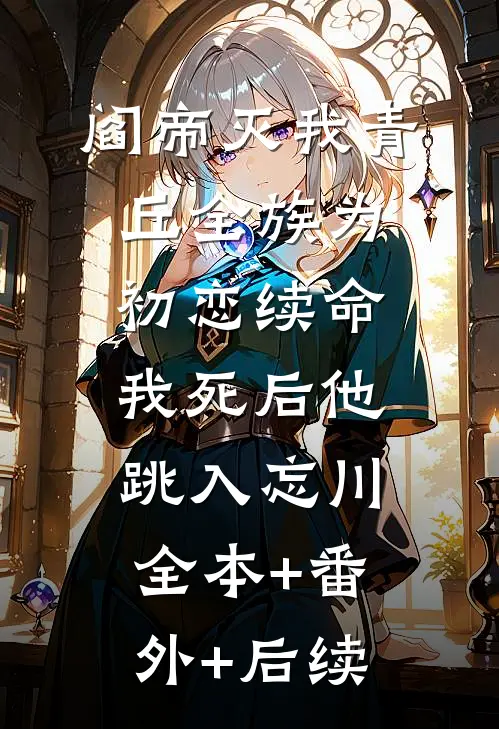 阎帝灭我青丘全族为初恋续命，我死后他跳入忘川:全本+番外+后续