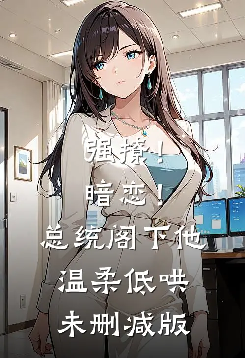 强撩！暗恋！总统阁下他温柔低哄未删减版