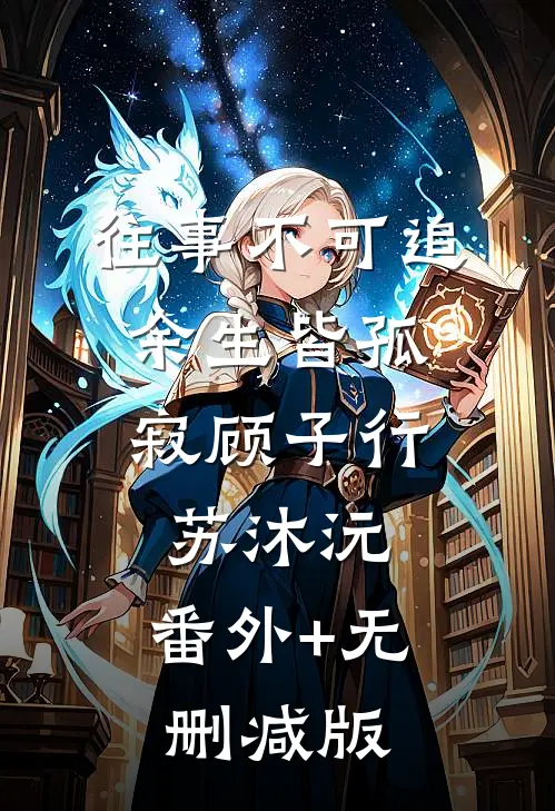 往事不可追，余生皆孤寂顾子行苏沐沅:番外+无删减版
