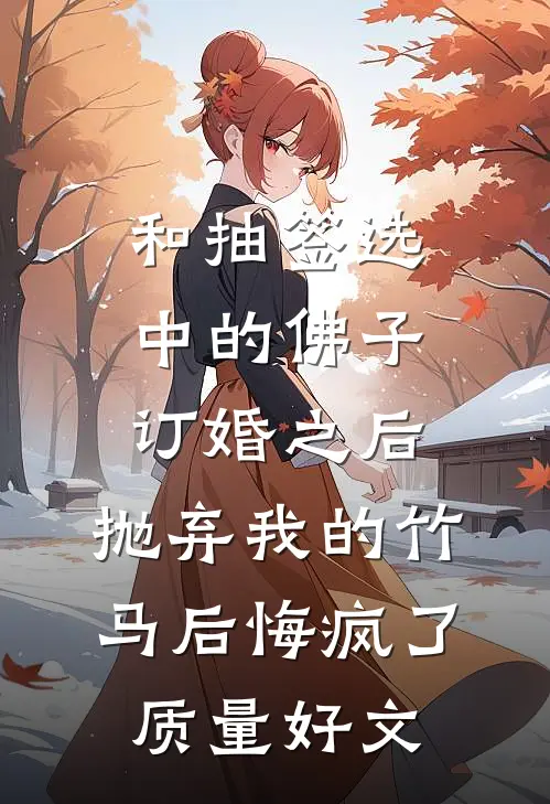 和抽签选中的佛子订婚之后，抛弃我的竹马后悔疯了质量好文