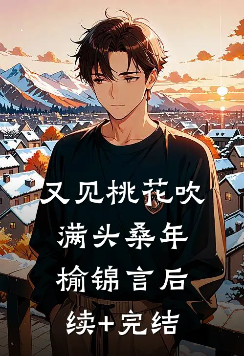 又见桃花吹满头桑年榆锦言后续+完结