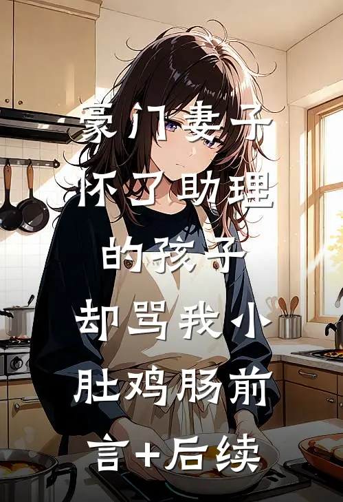 豪门妻子怀了助理的孩子，却骂我小肚鸡肠前言+后续