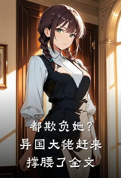 都欺负她？异国大佬赶来撑腰了全文