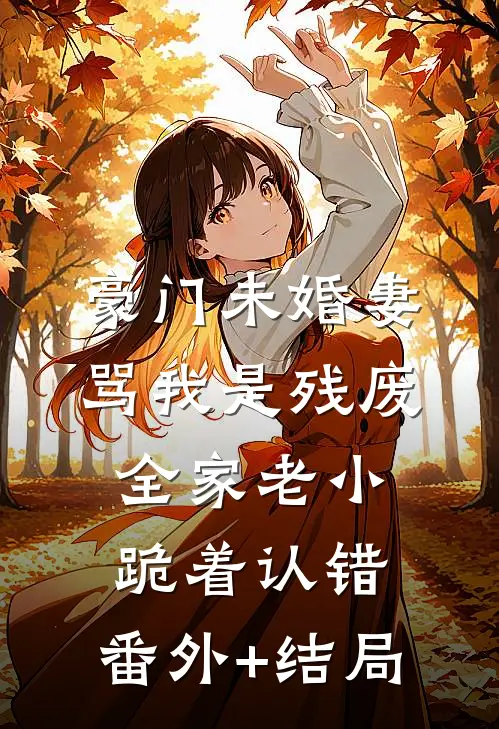 豪门未婚妻骂我是残废，全家老小跪着认错:(番外)+(结局)