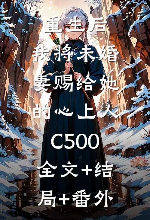 重生后，我将未婚妻赐给她的心上人C500:全文+结局+番外