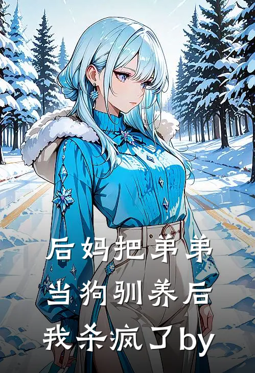 后妈把弟弟当狗驯养后，我杀疯了by
