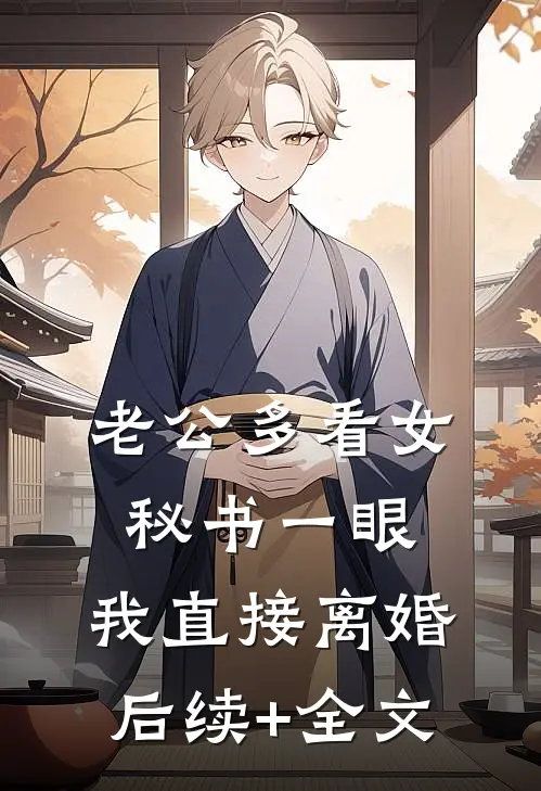 老公多看女秘书一眼，我直接离婚后续+全文