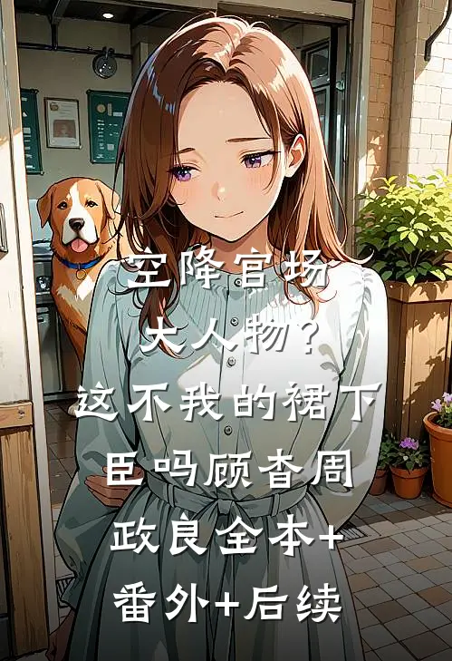 空降官场大人物？这不我的裙下臣吗顾杳周政良:全本+番外+后续