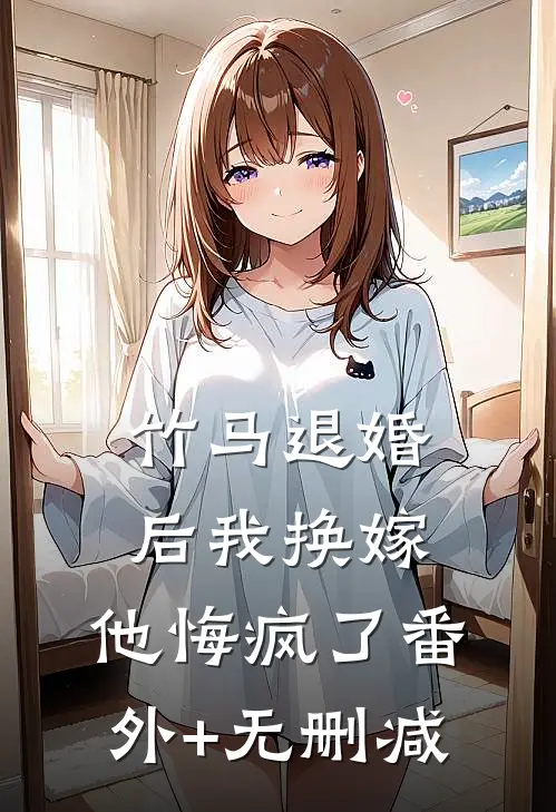 竹马退婚后我换嫁，他悔疯了番外+无删减
