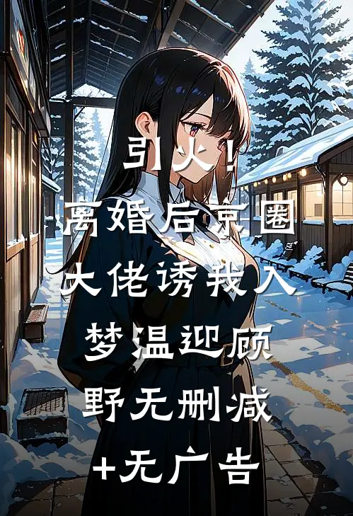 引火！离婚后京圈大佬诱我入梦温迎顾野无删减+无广告