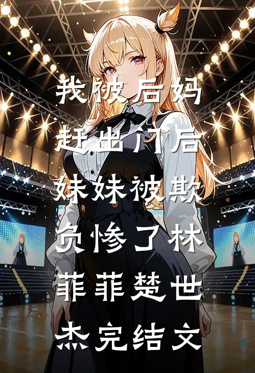 我被后妈赶出门后，妹妹被欺负惨了林菲菲楚世杰完结文