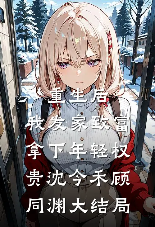 重生后，我发家致富，拿下年轻权贵沈今禾顾同渊大结局