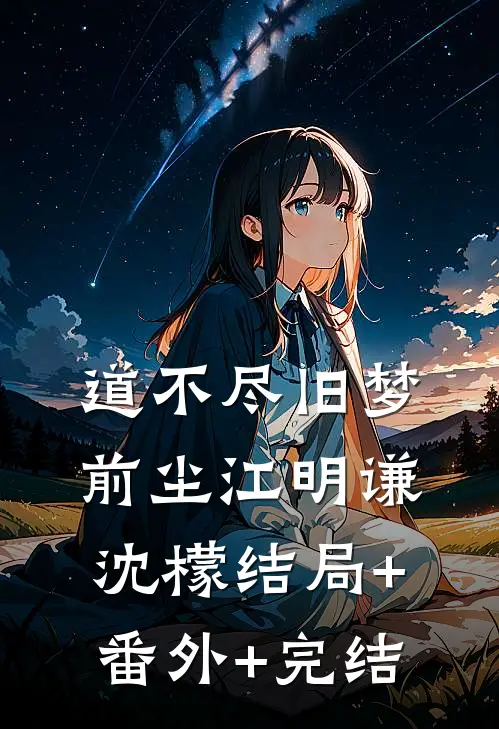 道不尽旧梦前尘江明谦沈檬结局+番外+完结