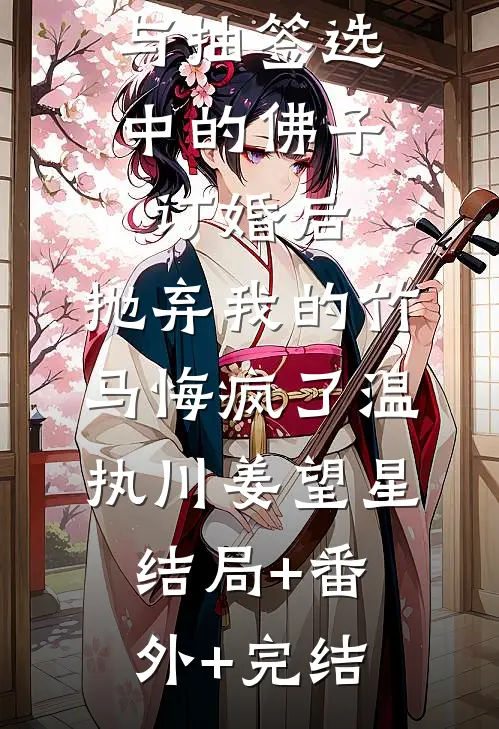 与抽签选中的佛子订婚后，抛弃我的竹马悔疯了温执川姜望星:结局+番外+完结