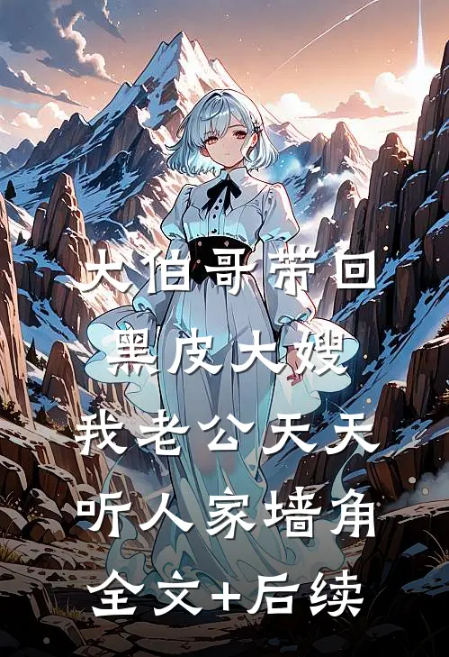 大伯哥带回黑皮大嫂，我老公天天听人家墙角全文+后续