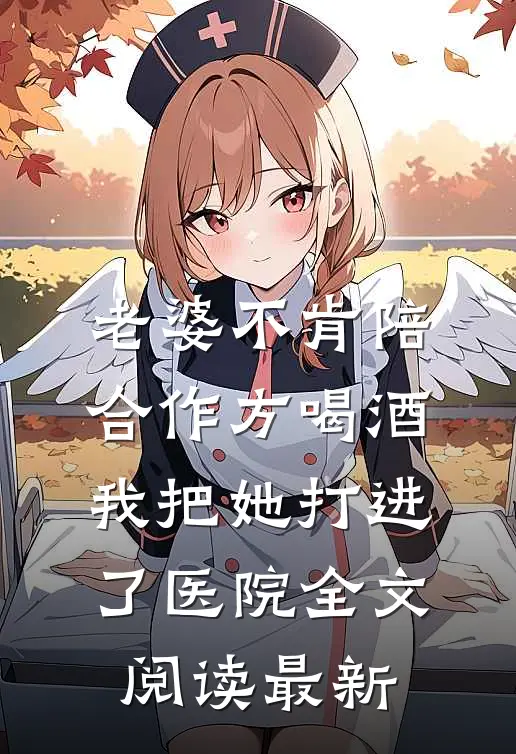 老婆不肯陪合作方喝酒，我把她打进了医院全文阅读最新