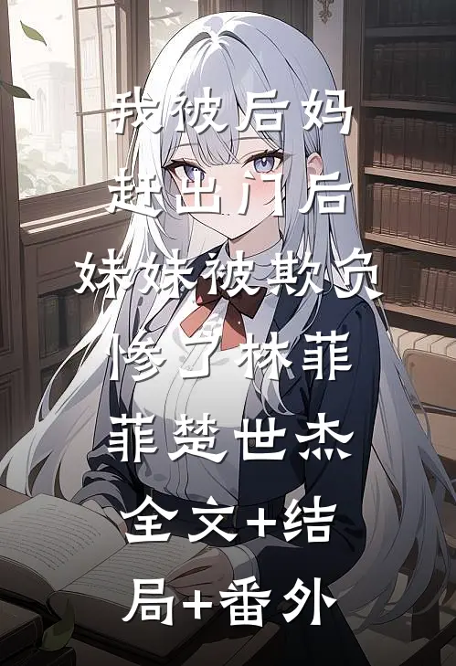 我被后妈赶出门后，妹妹被欺负惨了林菲菲楚世杰全文+结局+番外