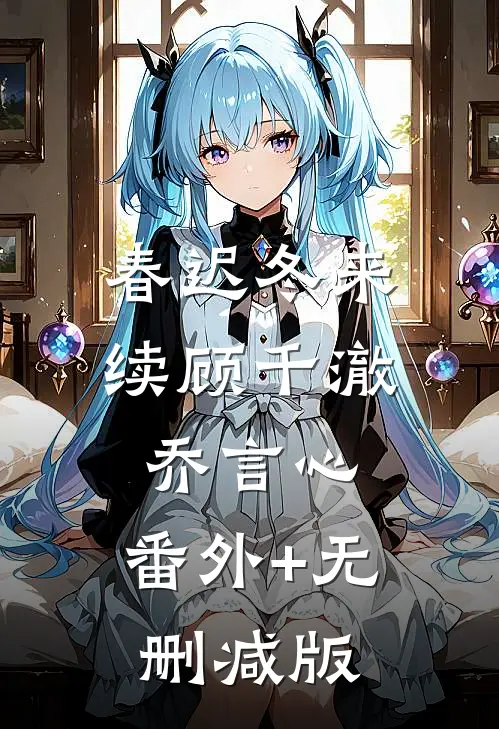 春迟冬来续顾千澈乔言心:番外+无删减版