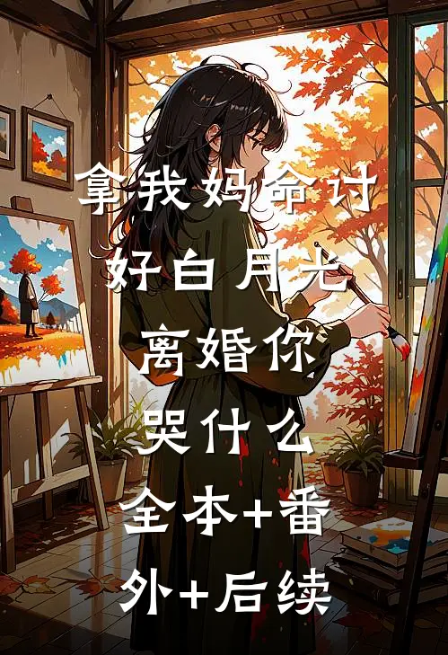 拿我妈命讨好白月光，离婚你哭什么:全本+番外+后续