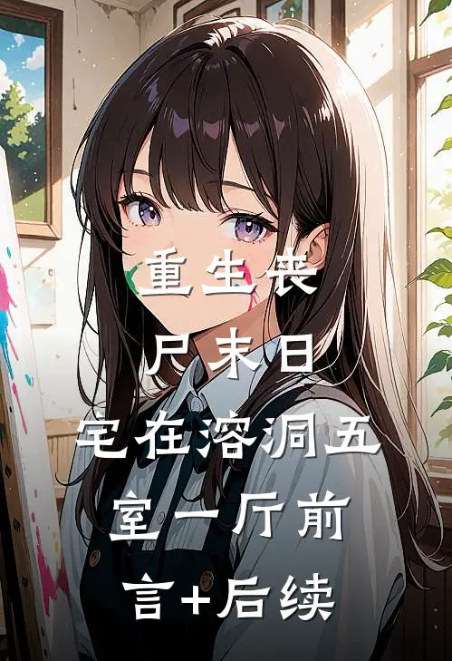 重生丧尸末日：宅在溶洞五室一厅前言+后续