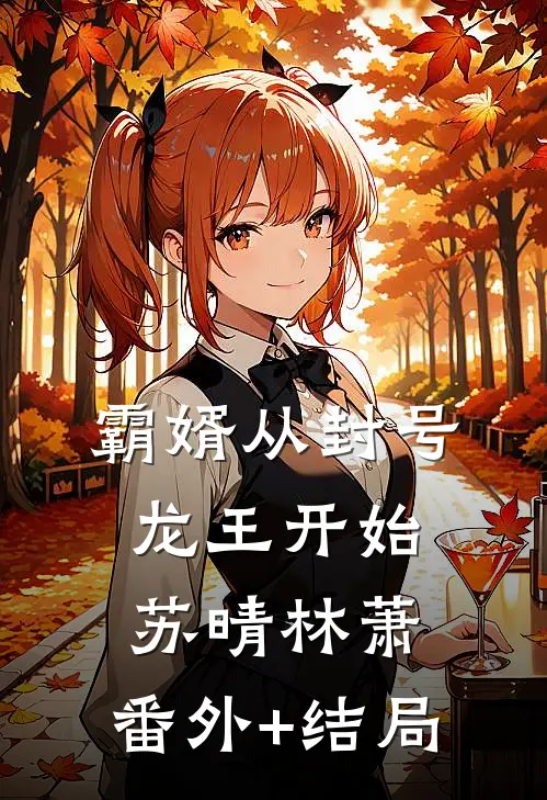 霸婿从封号龙王开始苏晴林萧:(番外)+(结局)