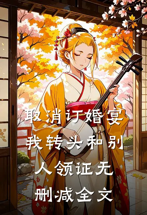 取消订婚宴，我转头和别人领证无删减全文