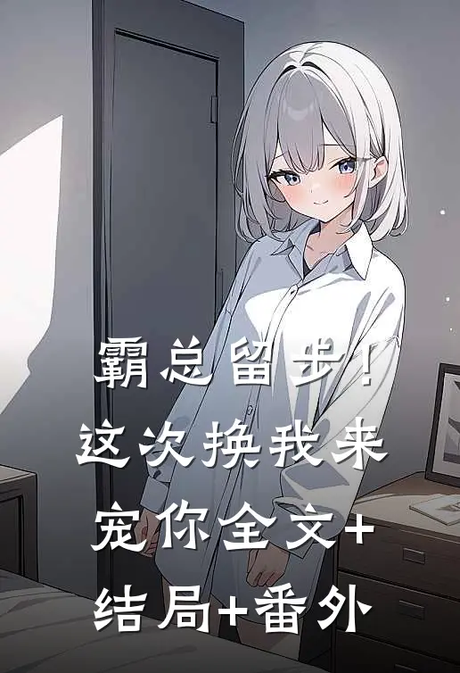 霸总留步！这次换我来宠你:全文+结局+番外