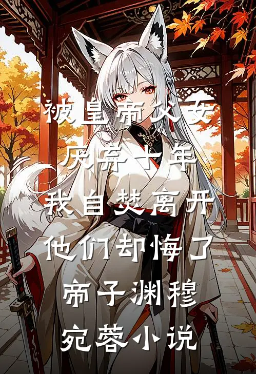 被皇帝父女厌弃十年，我自焚离开他们却悔了帝子渊穆宛蓉小说