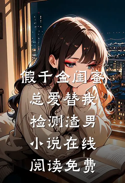 假千金闺蜜总爱替我检测渣男小说在线阅读免费