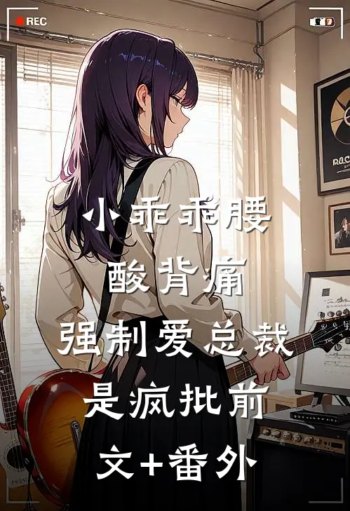 小乖乖腰酸背痛，强制爱总裁是疯批前文+番外