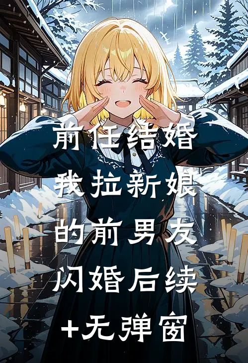 前任结婚，我拉新娘的前男友闪婚后续+无弹窗