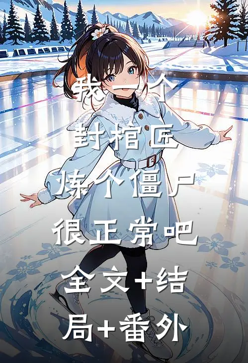 我一个封棺匠，炼个僵尸很正常吧:全文+结局+番外
