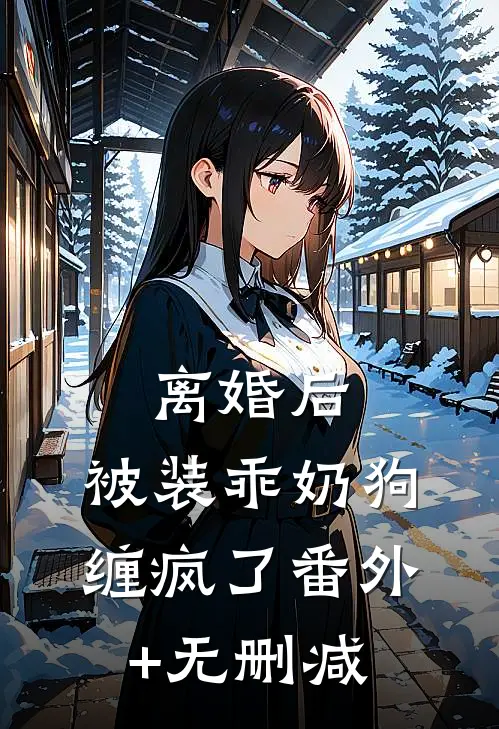 离婚后，被装乖奶狗缠疯了番外+无删减