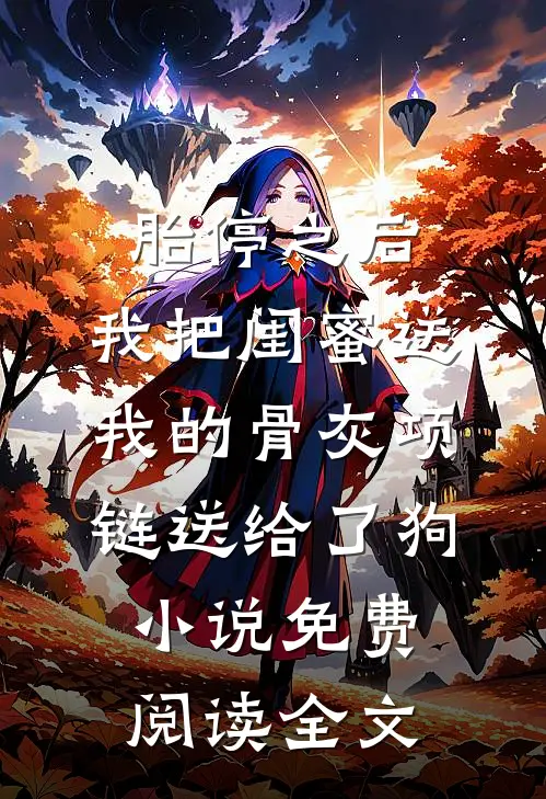 胎停之后，我把闺蜜送我的骨灰项链送给了狗小说免费阅读全文