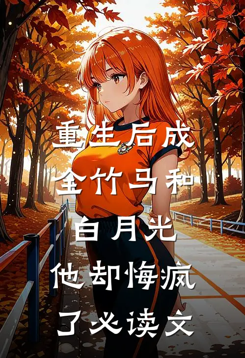 重生后成全竹马和白月光，他却悔疯了必读文