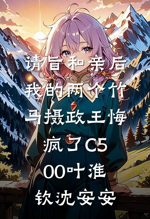 请旨和亲后，我的两个竹马摄政王悔疯了C500叶淮钦沈安安