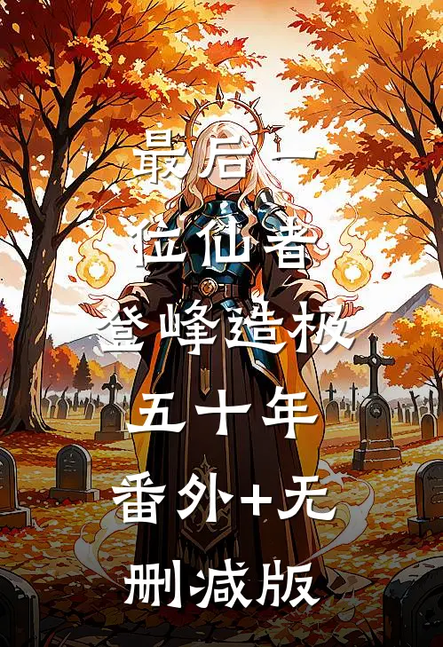 最后一位仙者，登峰造极五十年:番外+无删减版