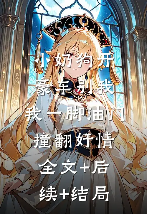 小奶狗开豪车别我，我一脚油门撞翻奸情全文+后续+结局