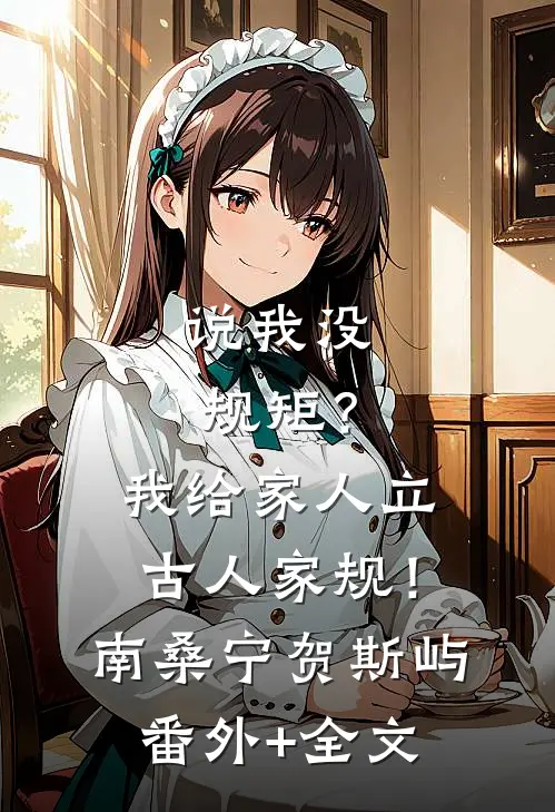 说我没规矩？我给家人立古人家规！南桑宁贺斯屿:(番外)+(全文)