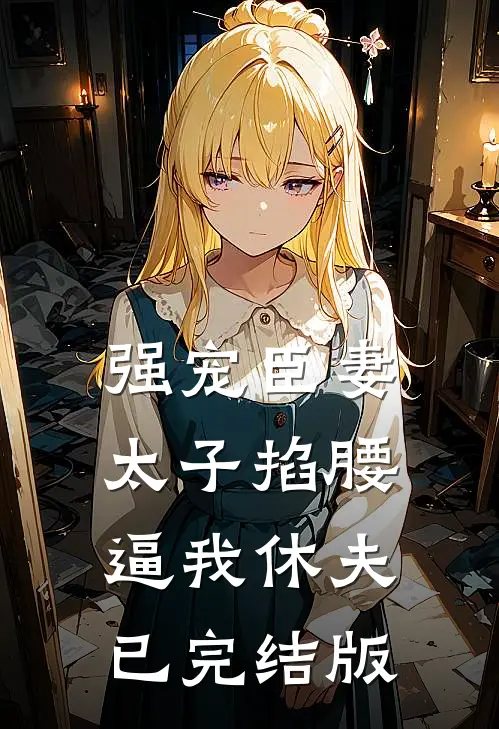 强宠臣妻，太子掐腰逼我休夫已完结版