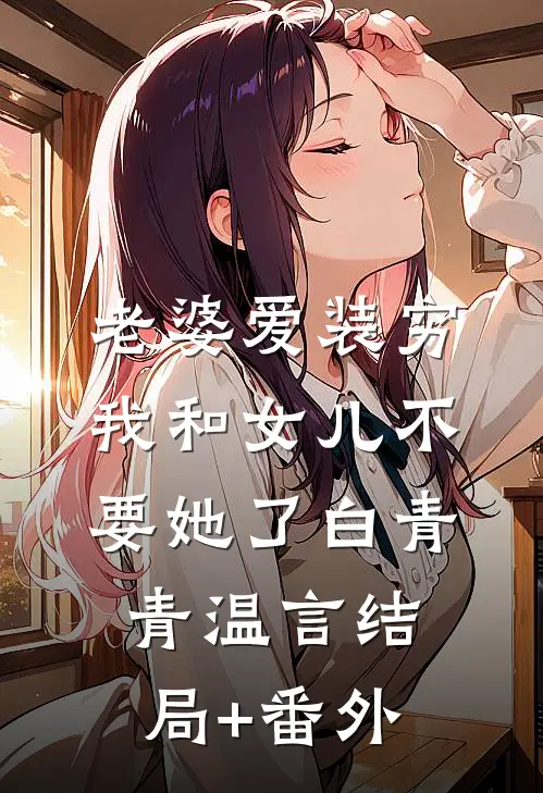 老婆爱装穷，我和女儿不要她了白青青温言结局+番外