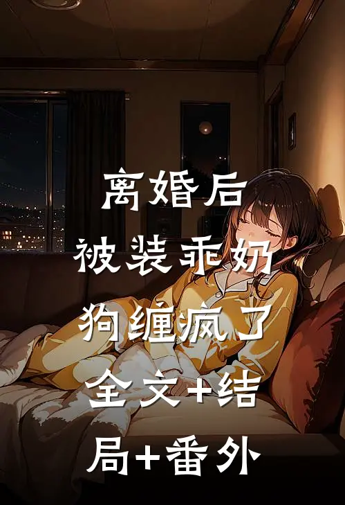离婚后，被装乖奶狗缠疯了全文+结局+番外