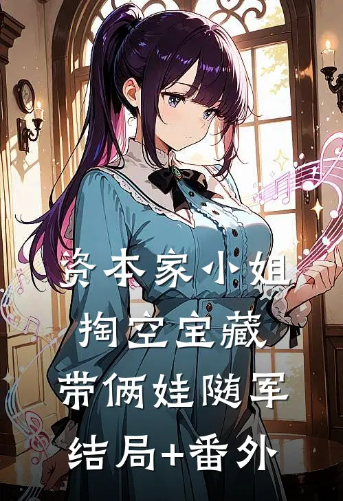 资本家小姐掏空宝藏，带俩娃随军结局+番外