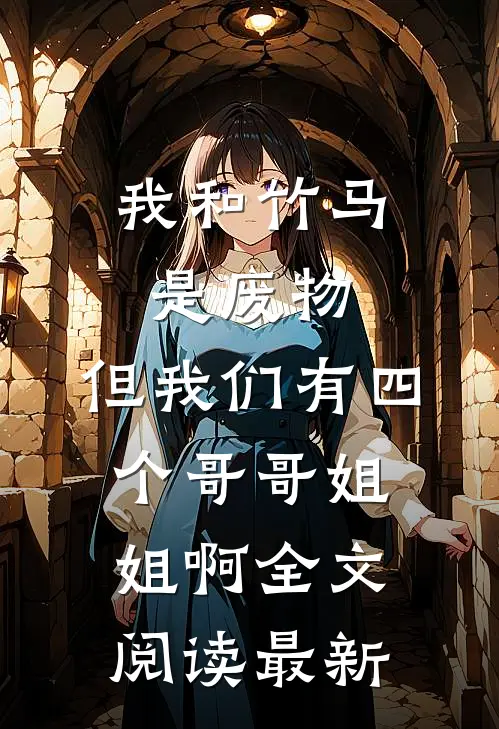 我和竹马是废物，但我们有四个哥哥姐姐啊全文阅读最新