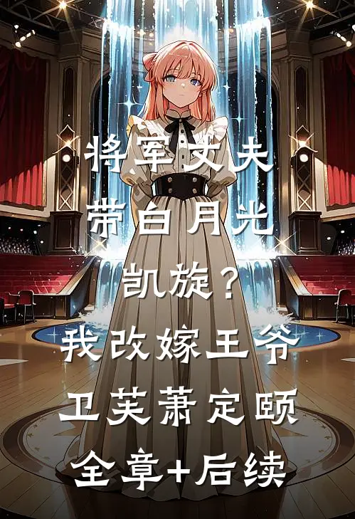 将军丈夫带白月光凯旋？我改嫁王爷卫芙萧定颐全章+后续