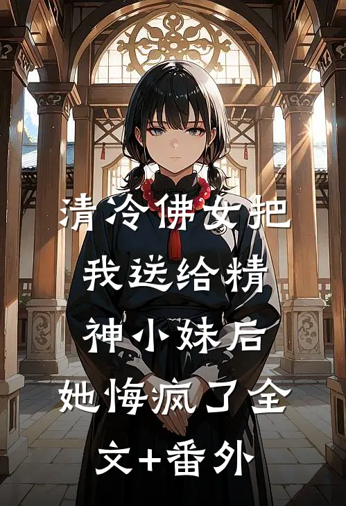清冷佛女把我送给精神小妹后，她悔疯了全文+番外