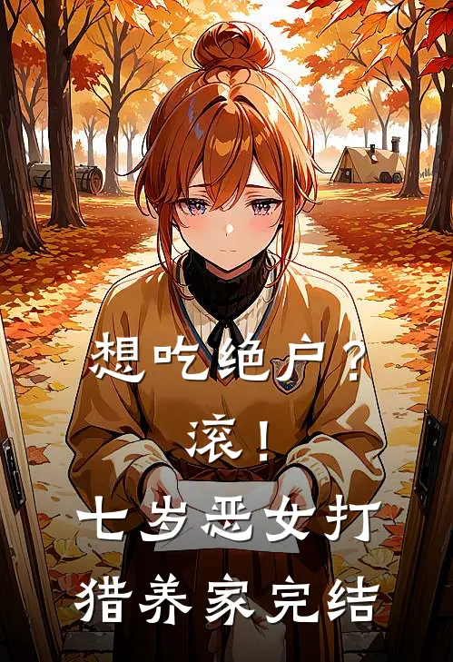 想吃绝户？滚！七岁恶女打猎养家完结